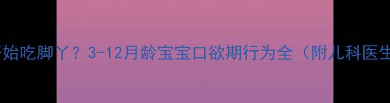 图片 宝宝几个月开始吃脚丫？3-12月龄宝宝口欲期行为全（附儿科医生应对指南）2