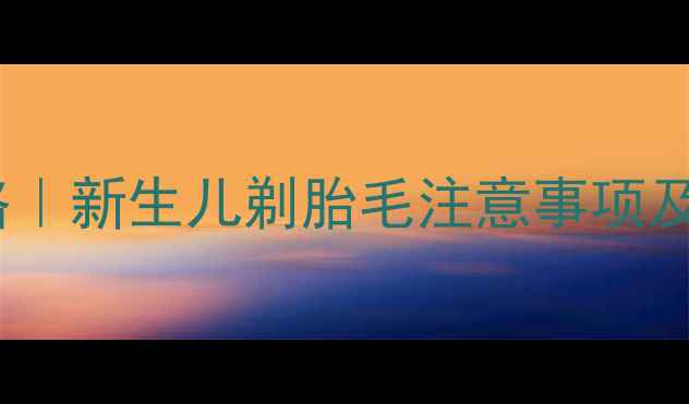 图片 宝宝剃胎毛后护理全攻略｜新生儿剃胎毛注意事项及禁忌，附正确护理步骤1