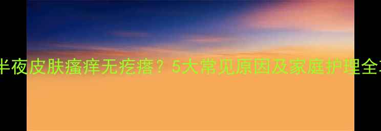 图片 宝宝半夜皮肤瘙痒无疙瘩？5大常见原因及家庭护理全攻略2