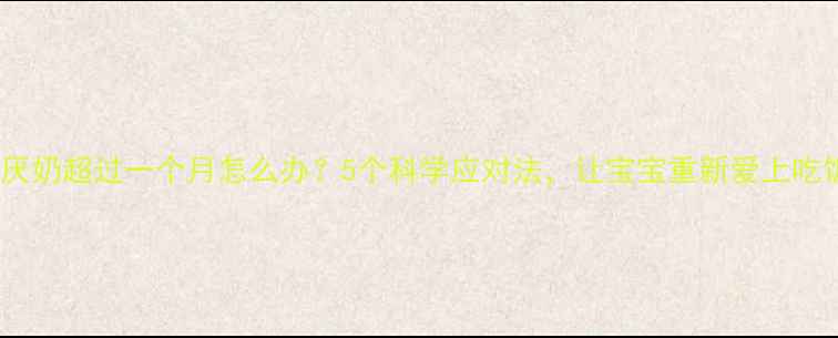 图片 宝宝厌奶超过一个月怎么办？5个科学应对法，让宝宝重新爱上吃饭！1