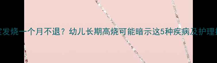 图片 宝宝发烧一个月不退？幼儿长期高烧可能暗示这5种疾病及护理指南