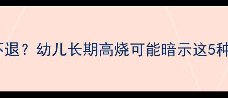 图片 宝宝发烧一个月不退？幼儿长期高烧可能暗示这5种疾病及护理指南2