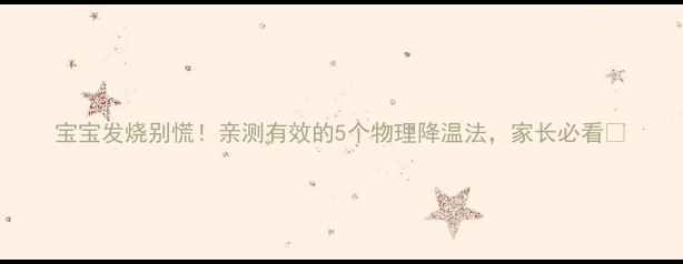 图片 宝宝发烧别慌！亲测有效的5个物理降温法，家长必看🔥