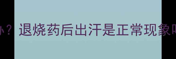 图片 宝宝发烧后大汗淋漓怎么办？退烧药后出汗是正常现象吗？家长必看科学应对指南