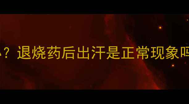 图片 宝宝发烧后大汗淋漓怎么办？退烧药后出汗是正常现象吗？家长必看科学应对指南2