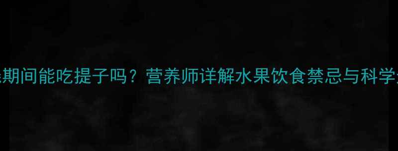 图片 宝宝发烧期间能吃提子吗？营养师详解水果饮食禁忌与科学退烧方案