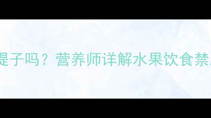 图片 宝宝发烧期间能吃提子吗？营养师详解水果饮食禁忌与科学退烧方案2