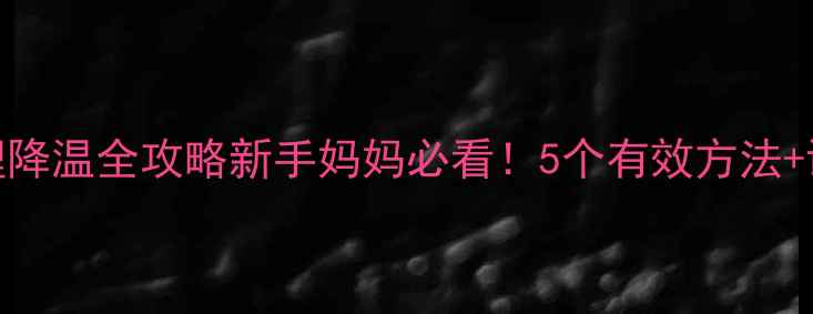 图片 宝宝发烧物理降温全攻略新手妈妈必看！5个有效方法+误区避坑指南