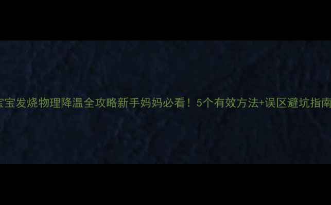 图片 宝宝发烧物理降温全攻略新手妈妈必看！5个有效方法+误区避坑指南1