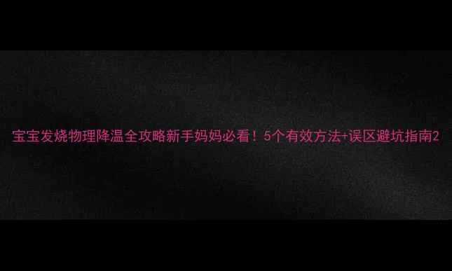 图片 宝宝发烧物理降温全攻略新手妈妈必看！5个有效方法+误区避坑指南2