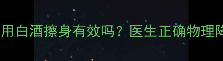 图片 宝宝发烧用白酒擦身有效吗？医生正确物理降温方法1