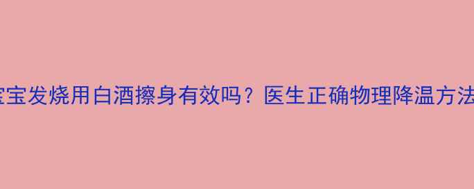 图片 宝宝发烧用白酒擦身有效吗？医生正确物理降温方法2