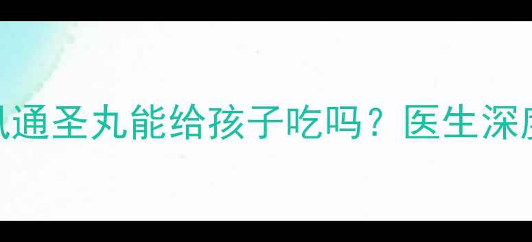 图片 宝宝发烧看这里！防风通圣丸能给孩子吃吗？医生深度+安全用药指南🏥👶1