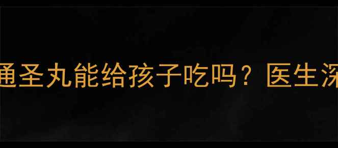 图片 宝宝发烧看这里！防风通圣丸能给孩子吃吗？医生深度+安全用药指南🏥👶2