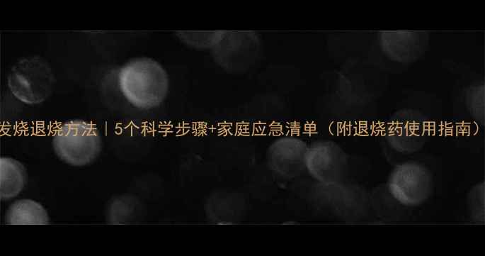 图片 宝宝发烧退烧方法｜5个科学步骤+家庭应急清单（附退烧药使用指南）👶💊