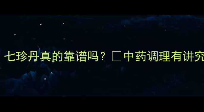 图片 宝宝发育慢该不该补？七珍丹真的靠谱吗？🌿中药调理有讲究，附正确使用指南！2
