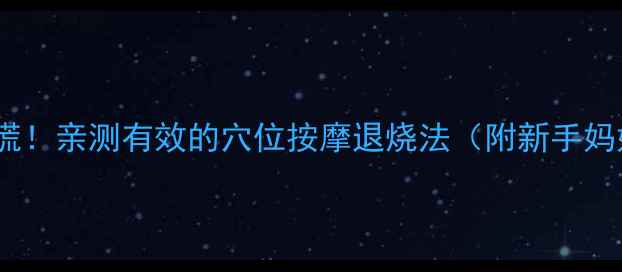 图片 宝宝发高烧别慌！亲测有效的穴位按摩退烧法（附新手妈妈操作指南）2