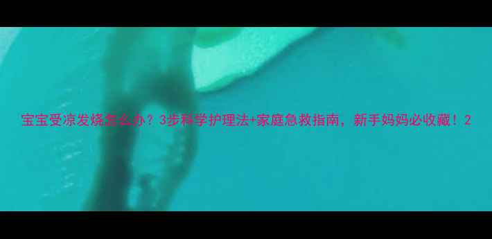 图片 宝宝受凉发烧怎么办？3步科学护理法+家庭急救指南，新手妈妈必收藏！2