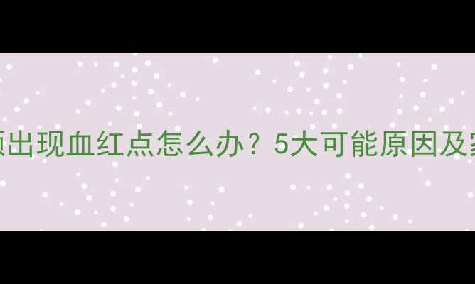 图片 宝宝口腔上颚出现血红点怎么办？5大可能原因及家庭护理指南