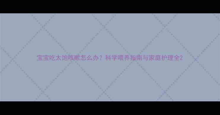 图片 宝宝吃太饱咳嗽怎么办？科学喂养指南与家庭护理全2