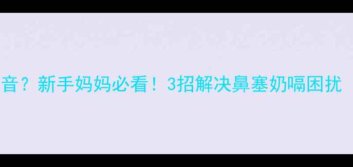 图片 宝宝吃奶总打嗝有鼻音？新手妈妈必看！3招解决鼻塞奶嗝困扰（附亲测方法）👶🍼1