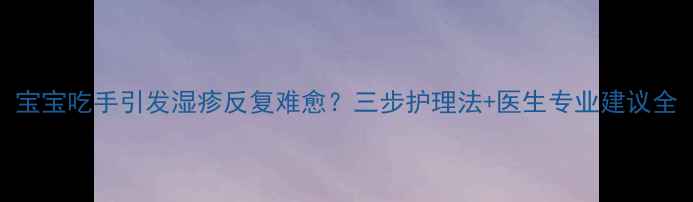图片 宝宝吃手引发湿疹反复难愈？三步护理法+医生专业建议全