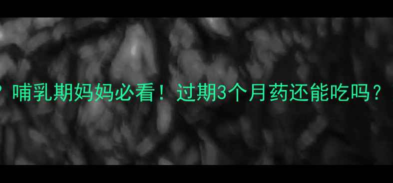 图片 宝宝吃过期药能行吗？哺乳期妈妈必看！过期3个月药还能吃吗？附正确处理指南👶💊2