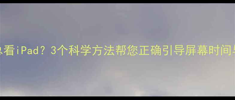 图片 宝宝吃饭总看iPad？3个科学方法帮您正确引导屏幕时间与进餐习惯