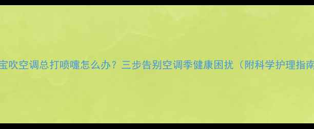 图片 宝宝吹空调总打喷嚏怎么办？三步告别空调季健康困扰（附科学护理指南）