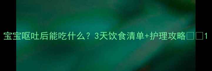 图片 宝宝呕吐后能吃什么？3天饮食清单+护理攻略👶💪1
