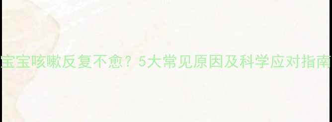图片 宝宝咳嗽反复不愈？5大常见原因及科学应对指南