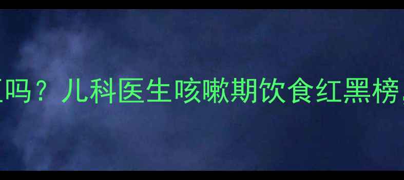 图片 宝宝咳嗽可以吃土豆吗？儿科医生咳嗽期饮食红黑榜，这3种食物要慎选1