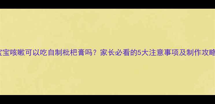图片 宝宝咳嗽可以吃自制枇杷膏吗？家长必看的5大注意事项及制作攻略1