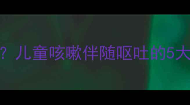 图片 宝宝咳嗽呕吐怎么办？儿童咳嗽伴随呕吐的5大原因及家庭护理指南