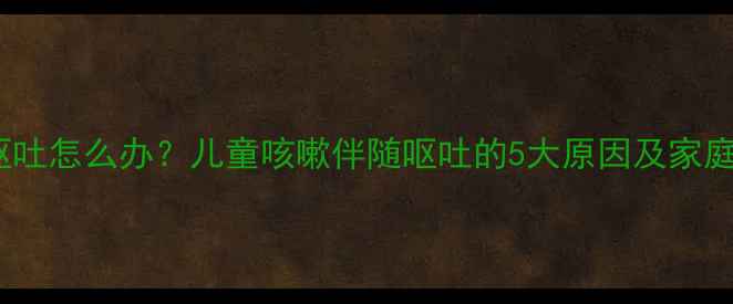 图片 宝宝咳嗽呕吐怎么办？儿童咳嗽伴随呕吐的5大原因及家庭护理指南1