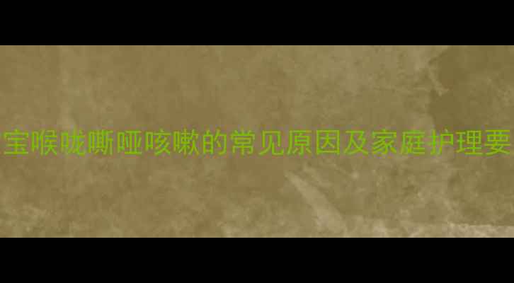 图片 宝宝喉咙嘶哑咳嗽的常见原因及家庭护理要点