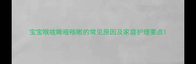 图片 宝宝喉咙嘶哑咳嗽的常见原因及家庭护理要点1