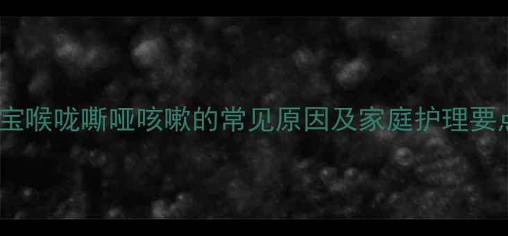 图片 宝宝喉咙嘶哑咳嗽的常见原因及家庭护理要点2