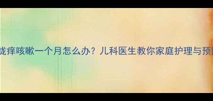 图片 宝宝喉咙痒咳嗽一个月怎么办？儿科医生教你家庭护理与预防措施2
