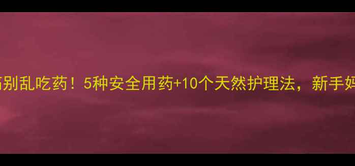 图片 宝宝喉咙痛别乱吃药！5种安全用药+10个天然护理法，新手妈妈必看🌟2