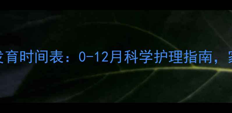 图片 宝宝喉管发育时间表：0-12月科学护理指南，家长必读！