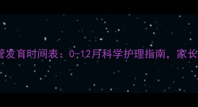 图片 宝宝喉管发育时间表：0-12月科学护理指南，家长必读！2