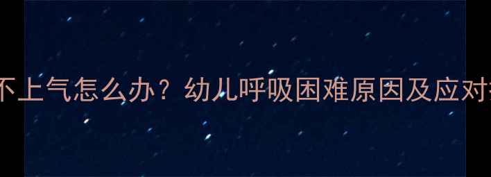 图片 宝宝喘不上气怎么办？幼儿呼吸困难原因及应对措施全2