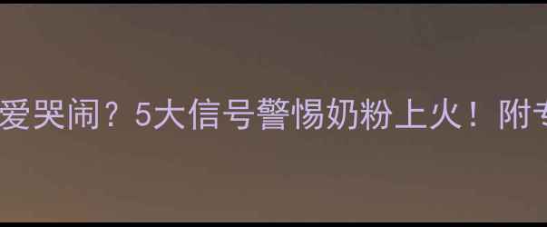 图片 宝宝喝奶粉总爱哭闹？5大信号警惕奶粉上火！附专业护理指南1