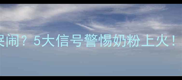 图片 宝宝喝奶粉总爱哭闹？5大信号警惕奶粉上火！附专业护理指南2
