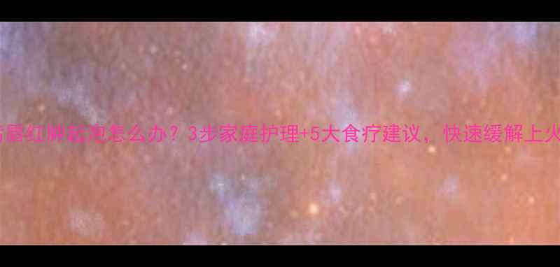 图片 宝宝嘴唇红肿起泡怎么办？3步家庭护理+5大食疗建议，快速缓解上火症状2