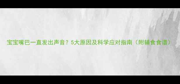 图片 宝宝嘴巴一直发出声音？5大原因及科学应对指南（附辅食食谱）