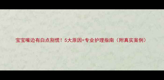 图片 宝宝嘴边有白点别慌！5大原因+专业护理指南（附真实案例）