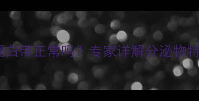 图片 宝宝四个月出现白带正常吗？专家详解分泌物特征与护理指南2