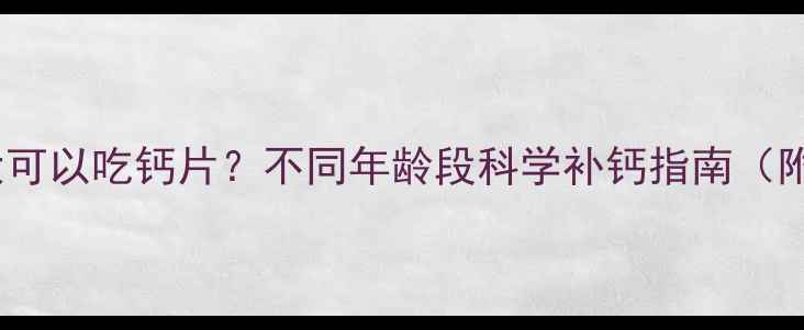 图片 宝宝多大可以吃钙片？不同年龄段科学补钙指南（附食谱）1